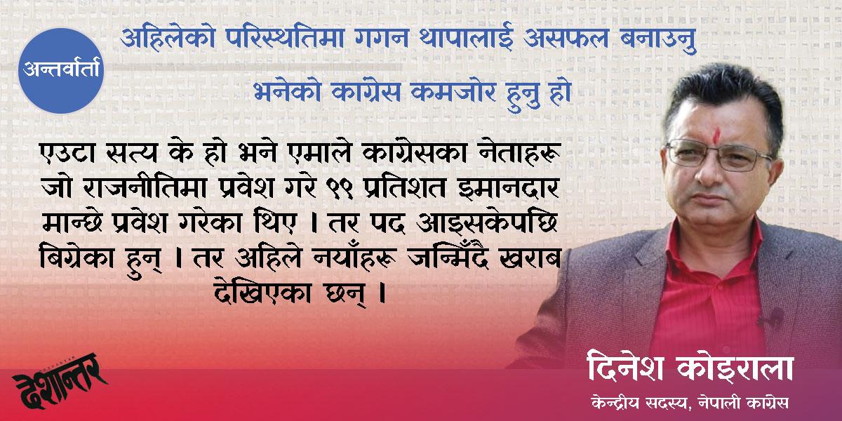 अहिलेको परिस्थतिमा गगन थापालाई असफल बनाउनु भनेको कांग्रेस कमजोर हुनु हो