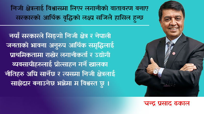 निजी क्षेत्रलाई विश्वासमा लिएर लगानीको वातावरण बनाए सरकारको आर्थिक वृद्धिको लक्ष्य सजिलै हासिल हुन्छ: अध्यक्ष ढकाल